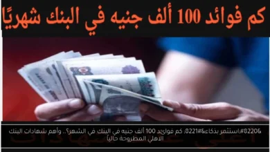 كم فوائد 100 ألف جنيه في البنك في الشهر