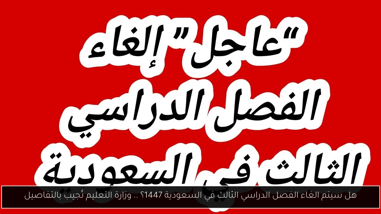 الغاء الفصل الدراسي الثالث في السعودية 1447