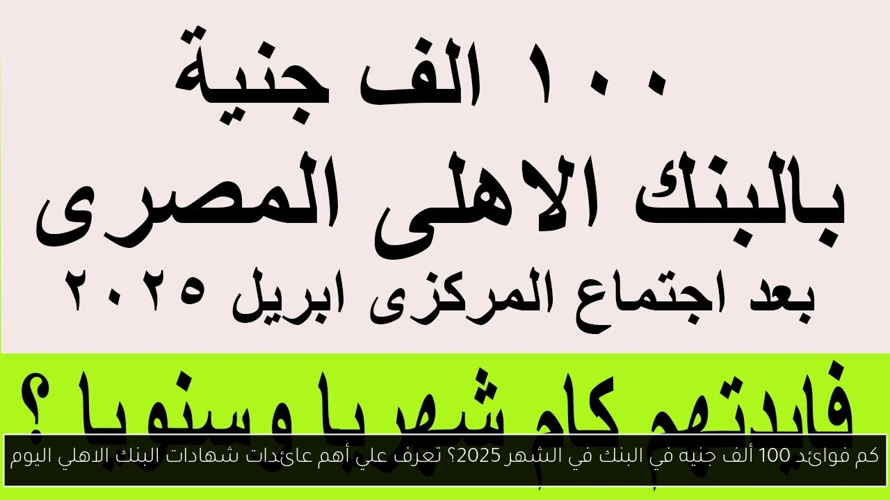 كم فوائد 100 ألف جنيه في البنك في الشهر 2025؟