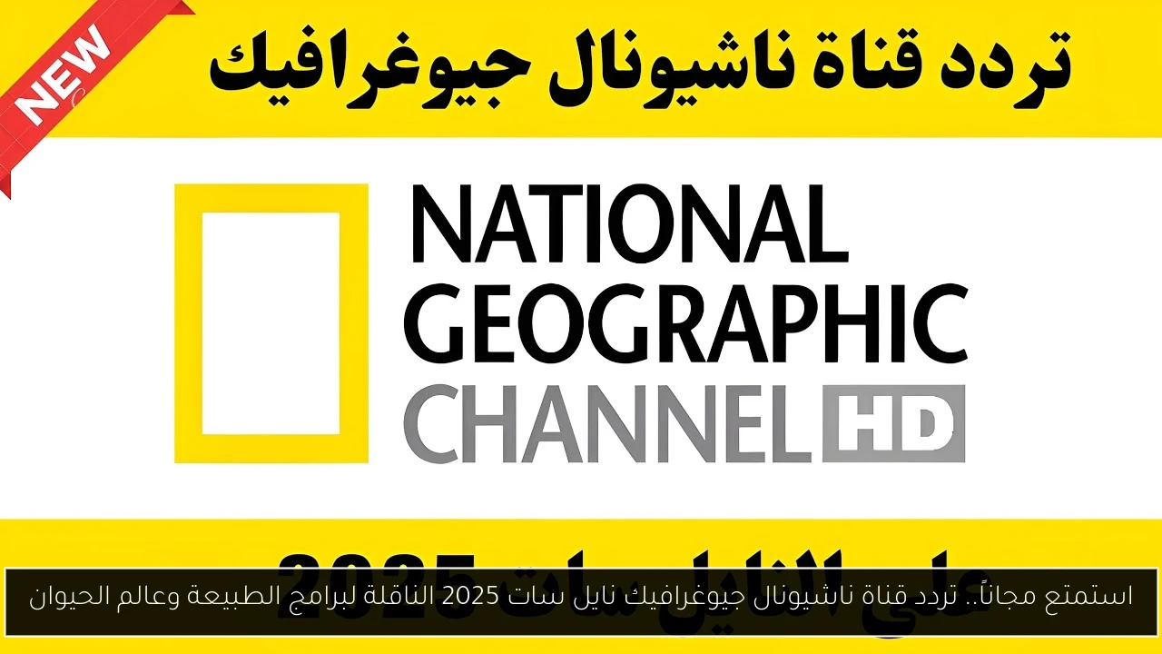 تردد قناة ناشيونال جيوغرافيك نايل سات 2025