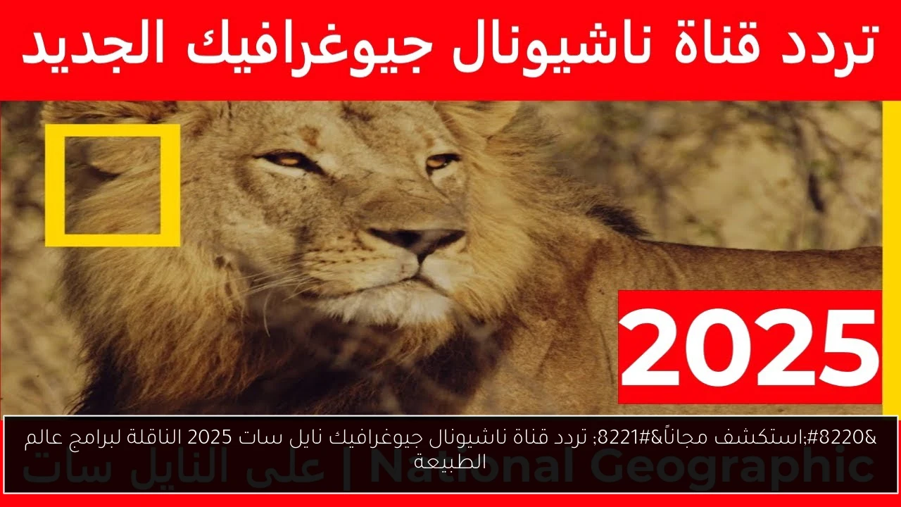 تردد قناة ناشيونال جيوغرافيك نايل سات 2025