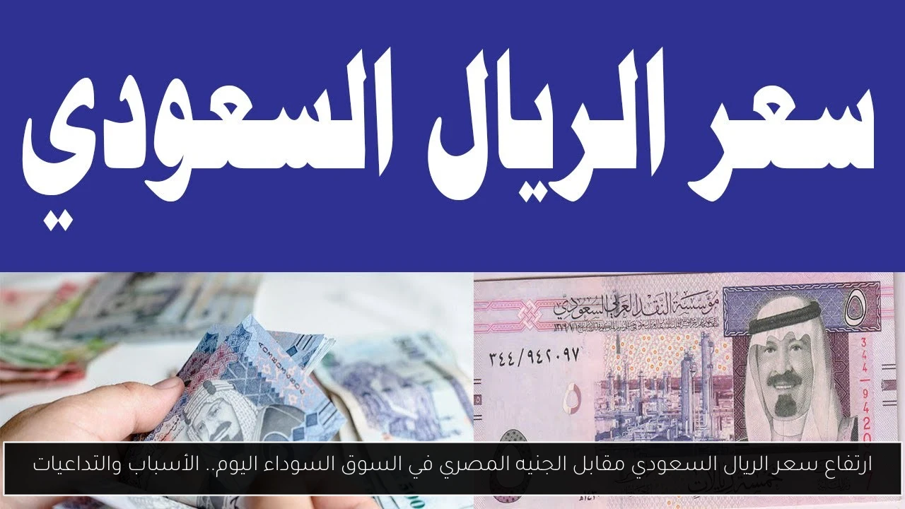 سعر الريال السعودي مقابل الجنيه المصري في السوق السوداء اليوم