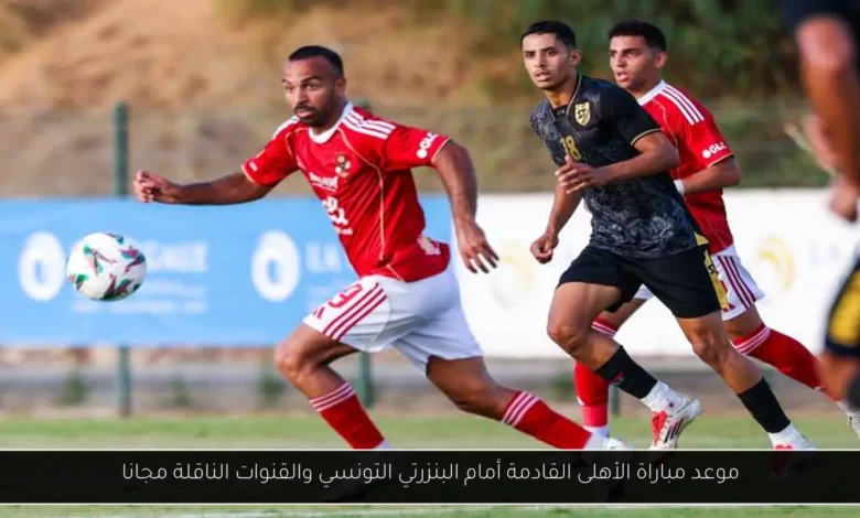 موعد مباراة الأهلى القادمة أمام البنزرتي التونسي