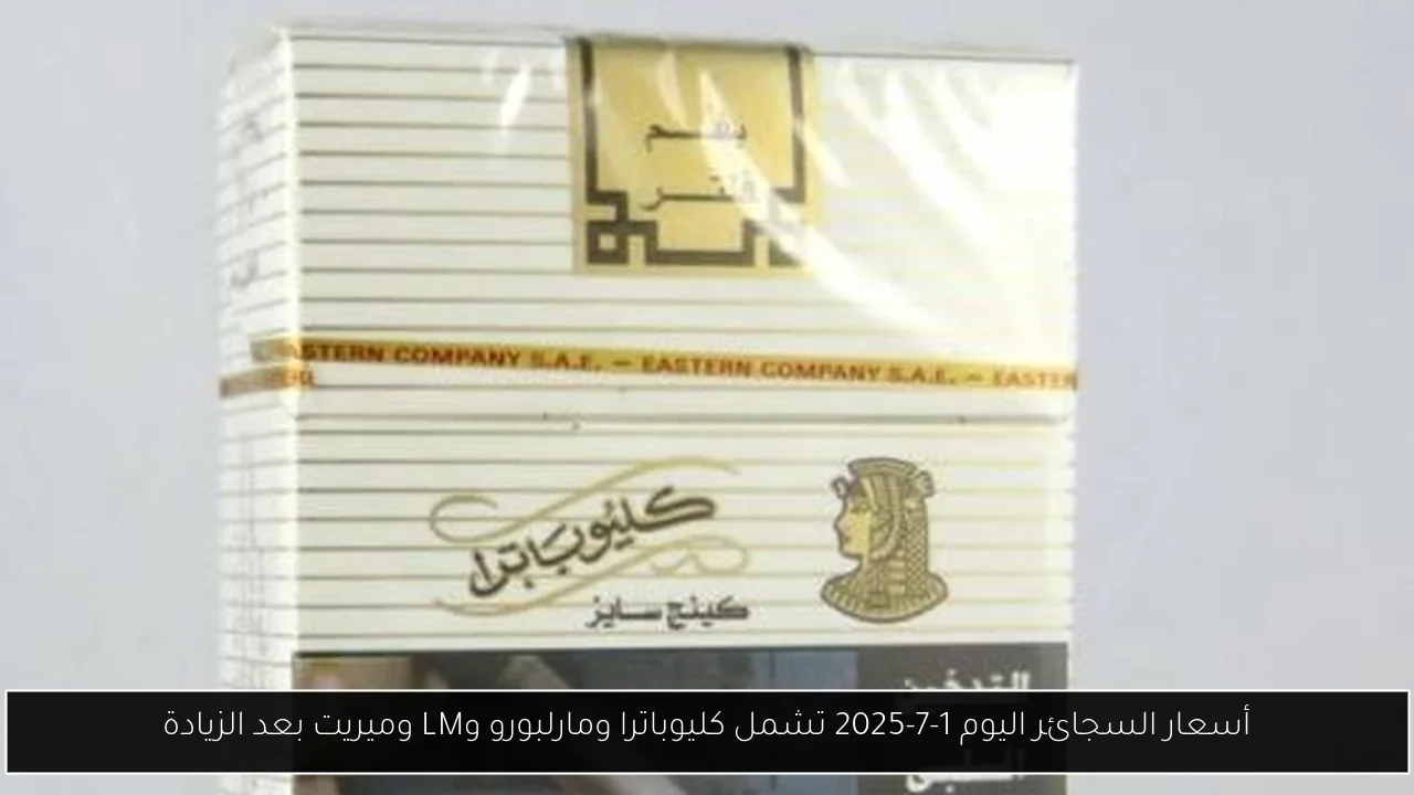 أسعار السجائر اليوم 1-7-2025 تشمل كليوباترا ومارلبورو وLM وميريت بعد الزيادة