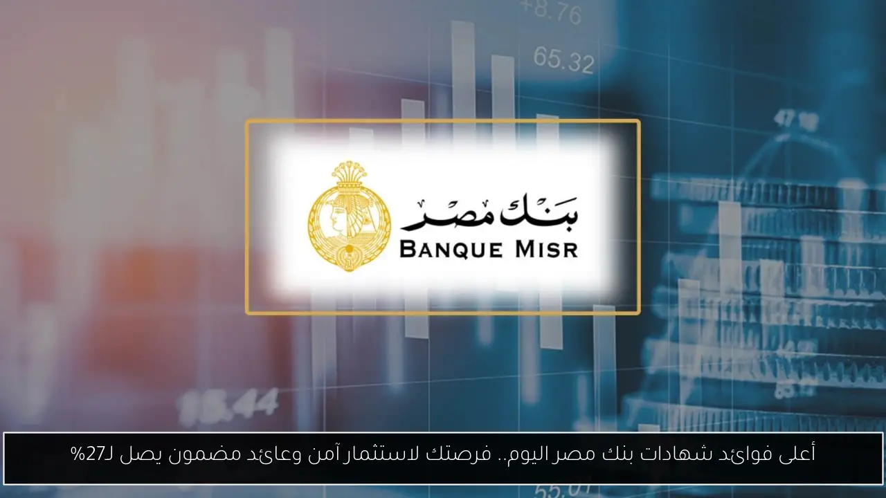 أعلى فوائد شهادات بنك مصر اليوم
