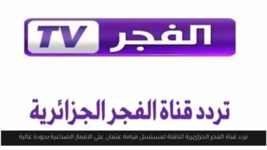 تردد قناة الفجر الجزائرية الناقلة لمسلسل قيامة عثمان