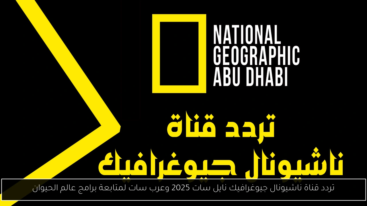 تردد قناة ناشيونال جيوغرافيك نايل سات 2025