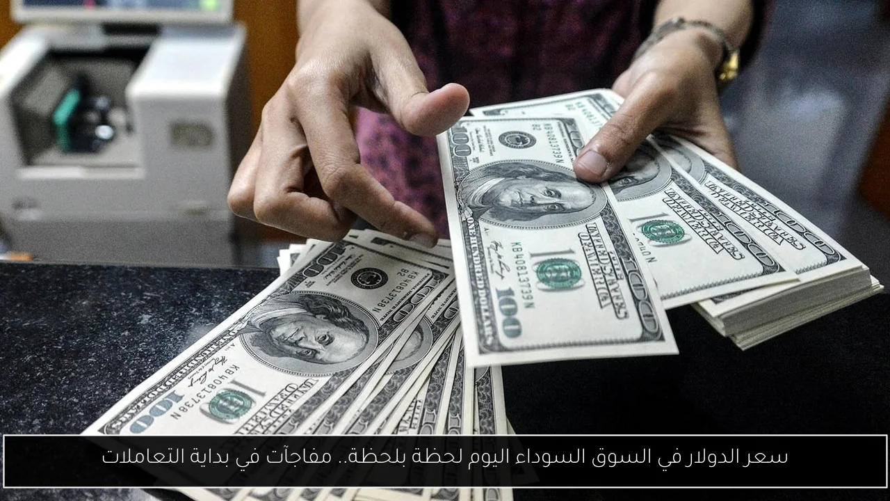سعر الدولار في السوق السوداء اليوم لحظة بلحظة