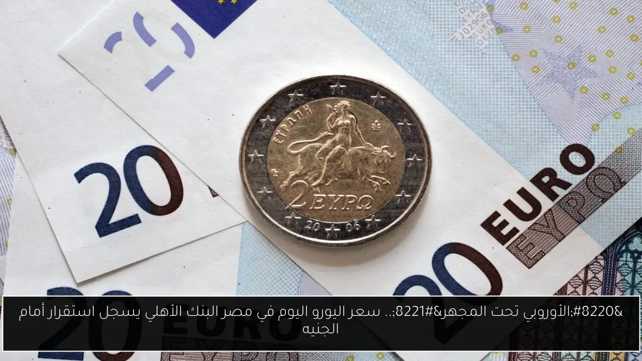 سعر اليورو اليوم في مصر البنك الأهلي