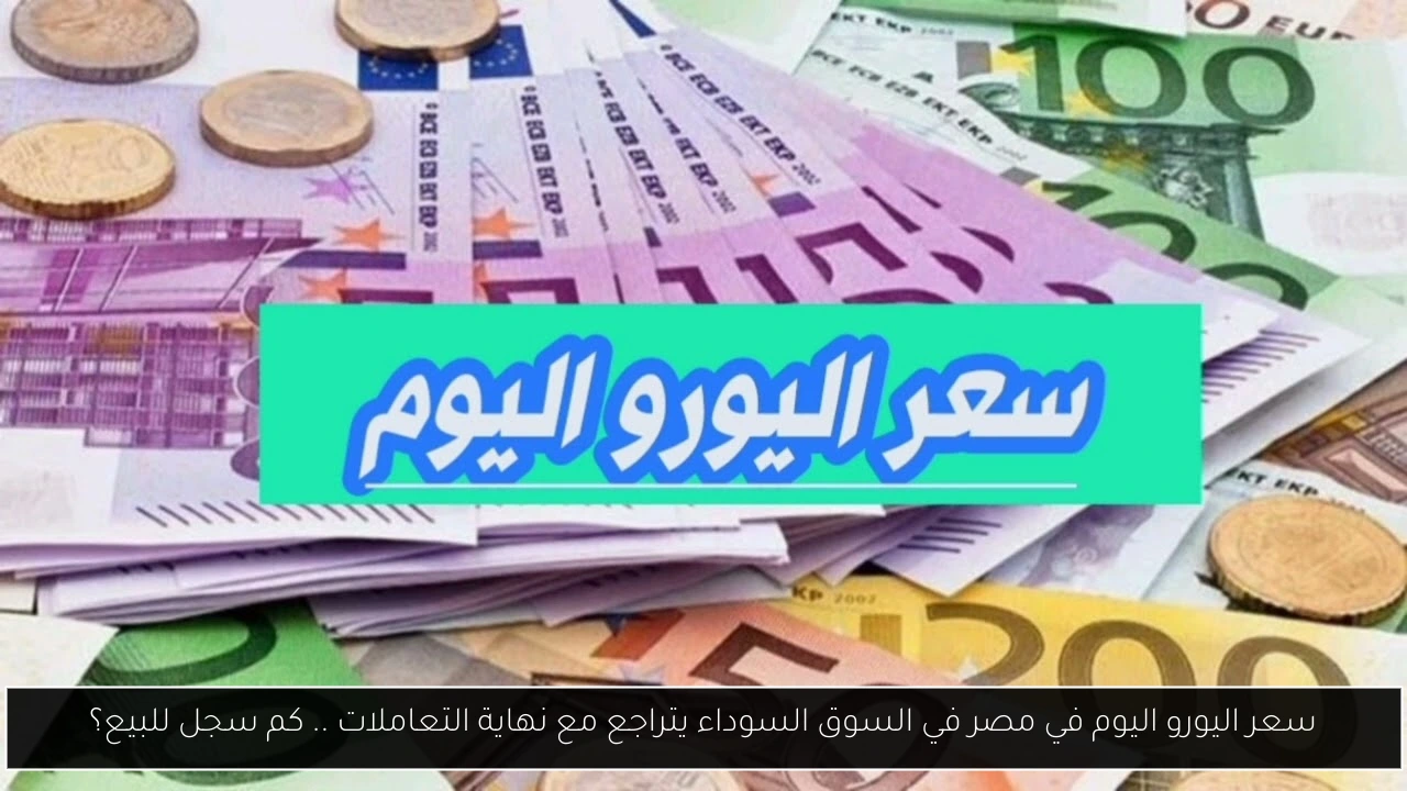 سعر اليورو اليوم في مصر في السوق السوداء