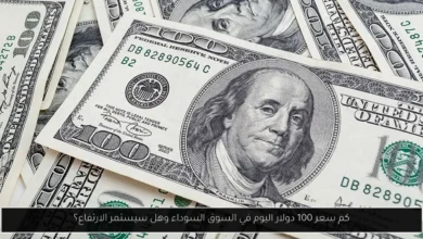 كم سعر 100 دولار اليوم في السوق السوداء