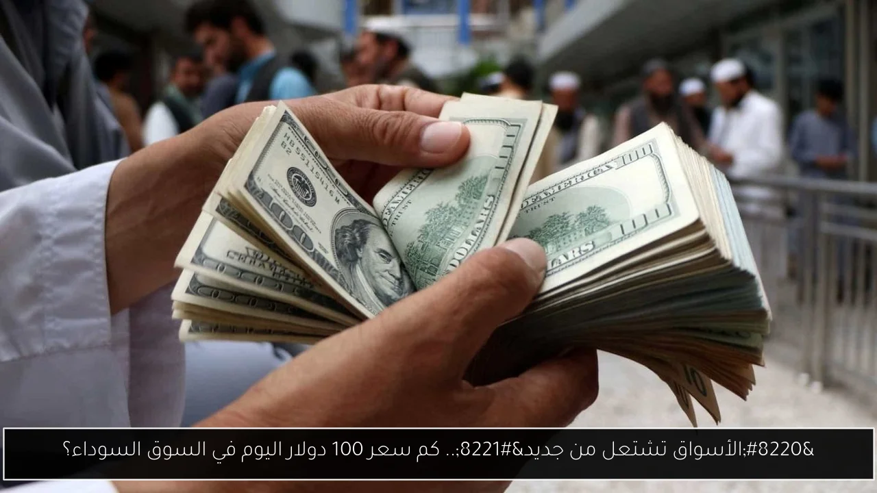 كم سعر 100 دولار اليوم في السوق السوداء؟