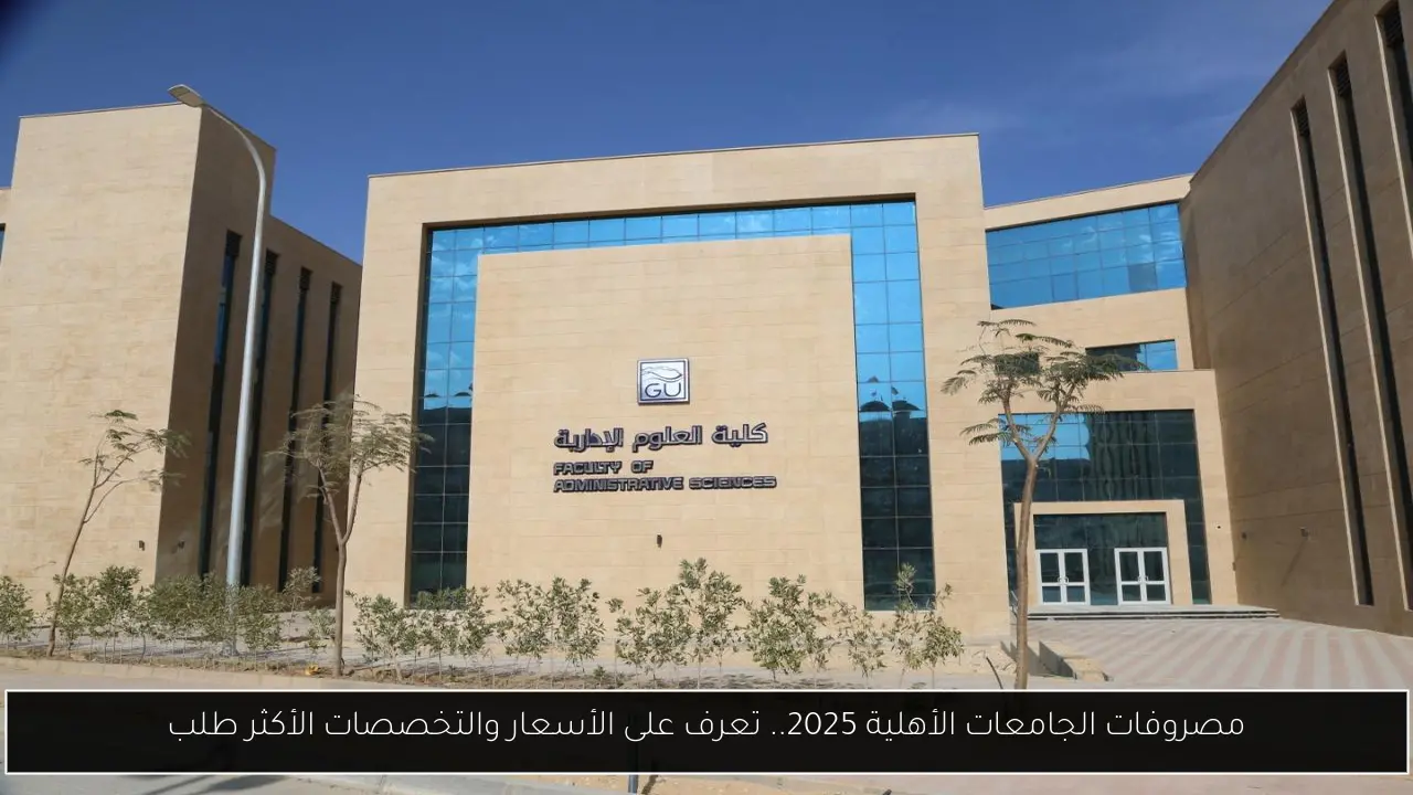 مصروفات الجامعات الأهلية 2025