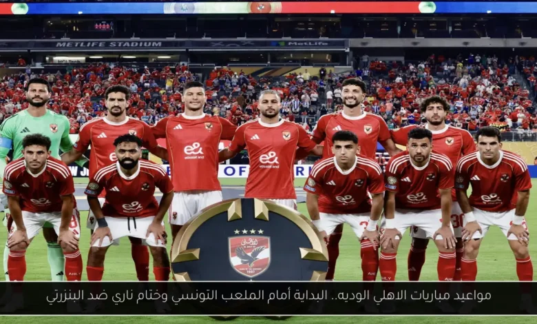 مواعيد مباريات الاهلي الوديه