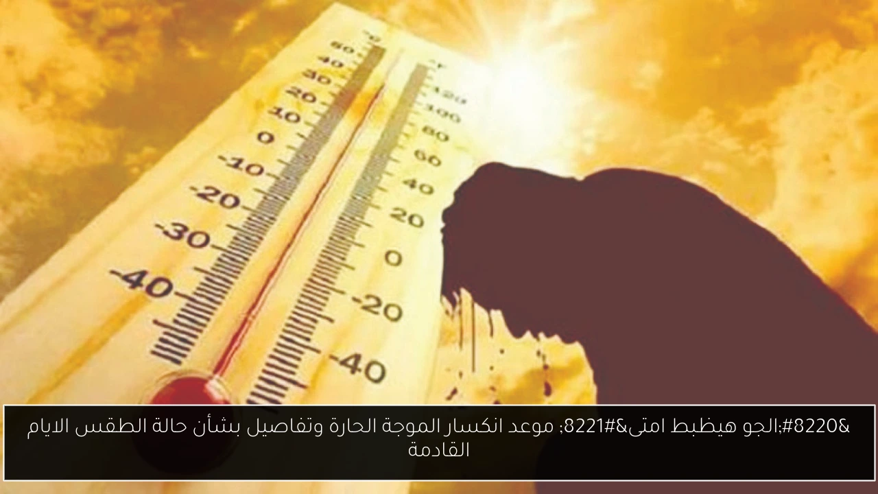موعد انكسار الموجة الحارة