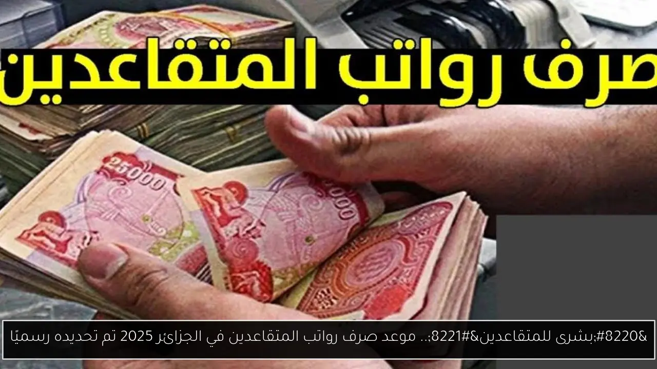 موعد صرف رواتب المتقاعدين في الجزائر 2025