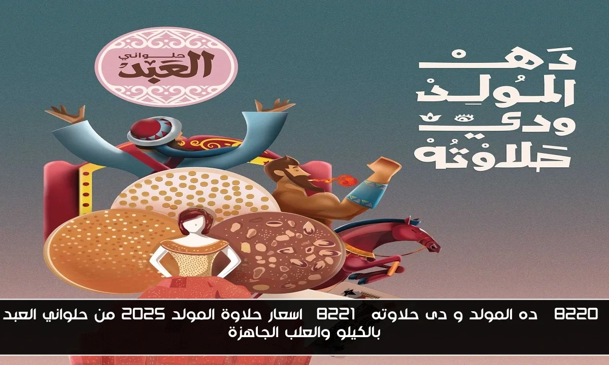 “ده المولد و دى حلاوته” اسعار حلاوة المولد 2025 من حلواني العبد بالكيلو والعلب الجاهزة