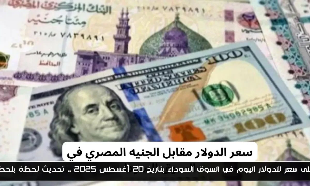 أعلى سعر للدولار اليوم في السوق السوداء بتاريخ 20 أغسطس 2025 .. تحديث لحظة بلحظة