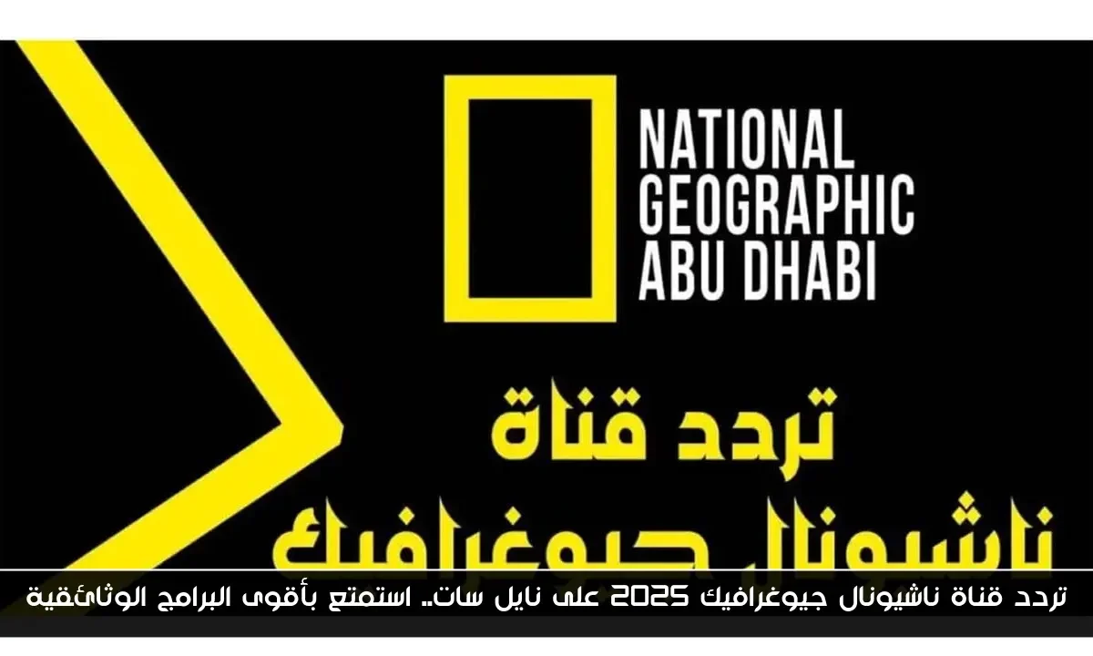 تردد قناة ناشيونال جيوغرافيك 2025 على نايل سات.. استمتع بأقوى البرامج الوثائقية