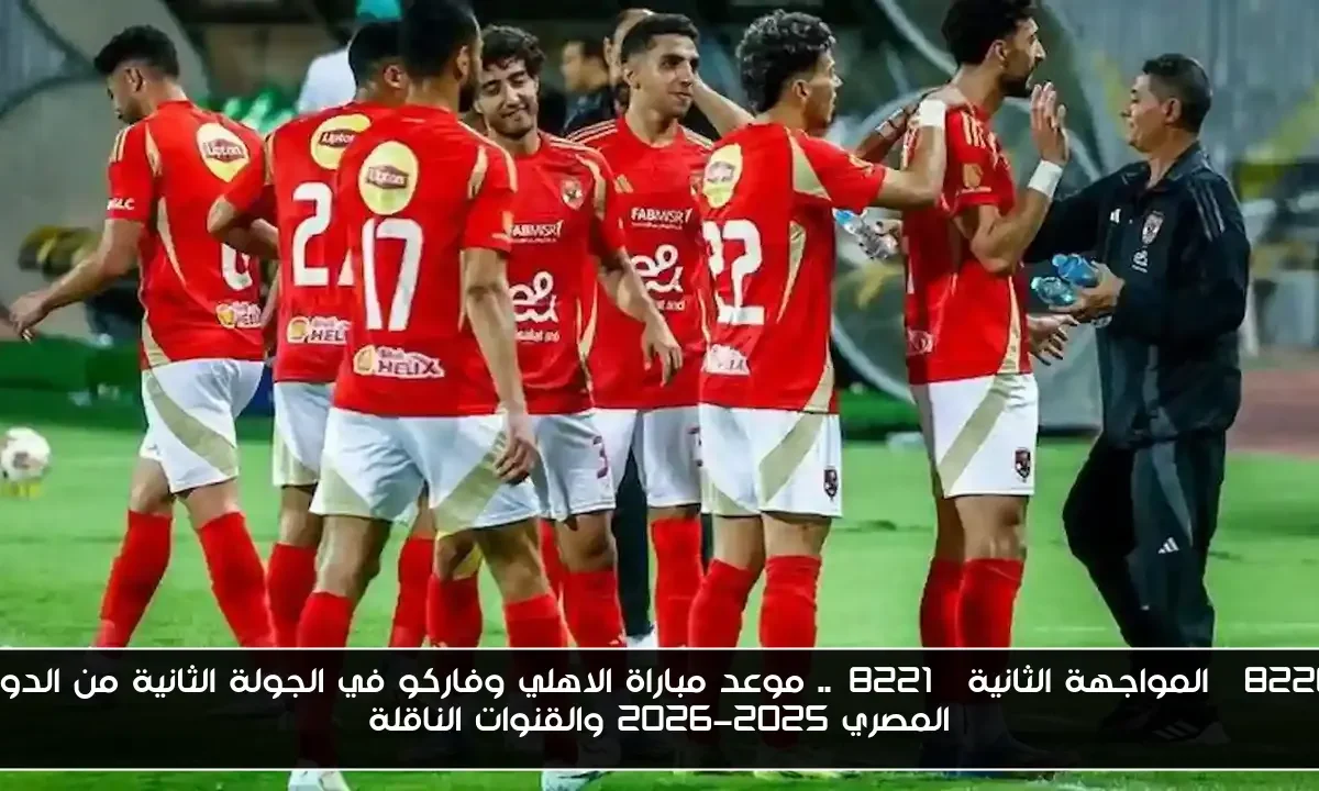 “المواجهة الثانية”.. موعد مباراة الاهلي وفاركو في الجولة الثانية من الدوري المصري 2025-2026 والقنوات الناقلة