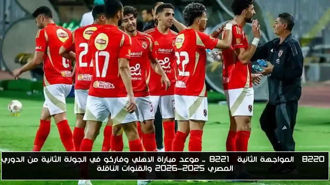 “المواجهة الثانية”.. موعد مباراة الاهلي وفاركو في الجولة الثانية من الدوري المصري 2025-2026 والقنوات الناقلة