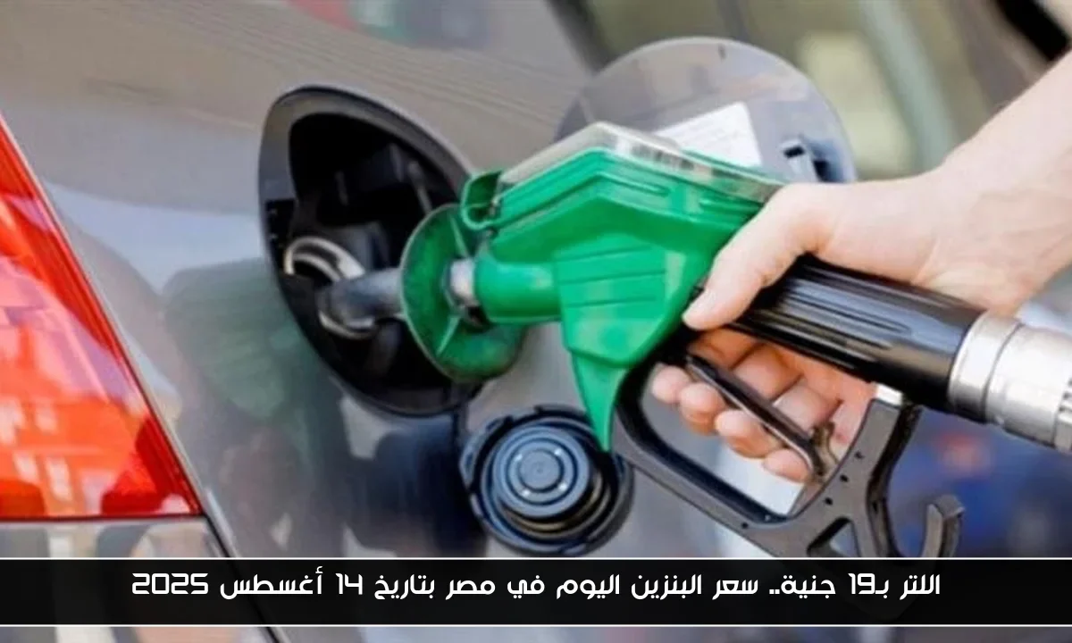 اللتر بـ19 جنية.. سعر البنزين اليوم في مصر بتاريخ 14 أغسطس 2025