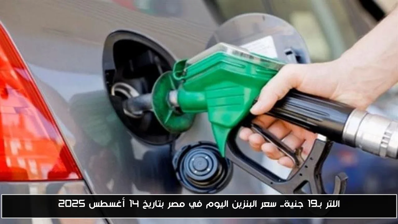 اللتر بـ19 جنية.. سعر البنزين اليوم في مصر بتاريخ 14 أغسطس 2025