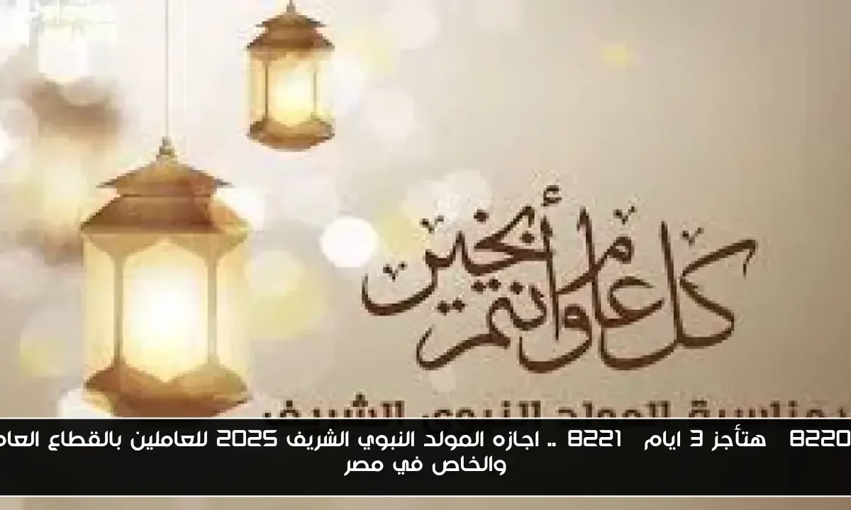 “هتأجز 3 ايام”.. اجازه المولد النبوي الشريف 2025 للعاملين بالقطاع العام والخاص في مصر