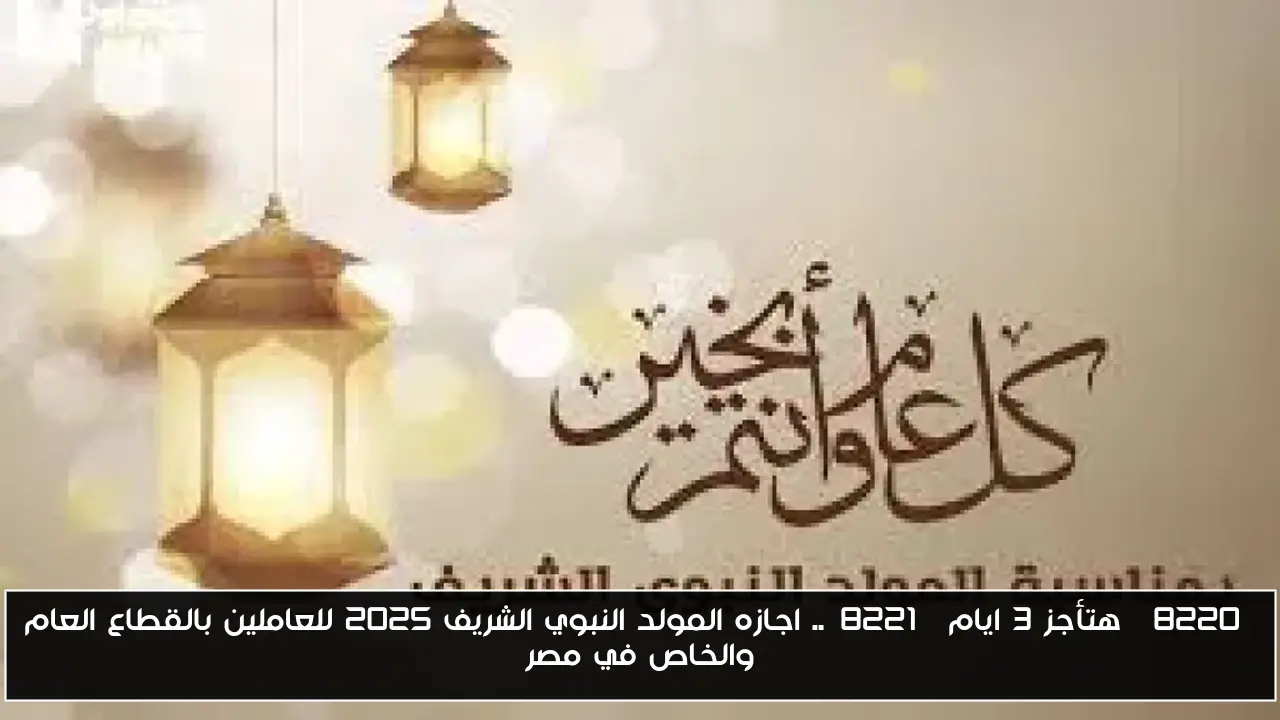 “هتأجز 3 ايام”.. اجازه المولد النبوي الشريف 2025 للعاملين بالقطاع العام والخاص في مصر