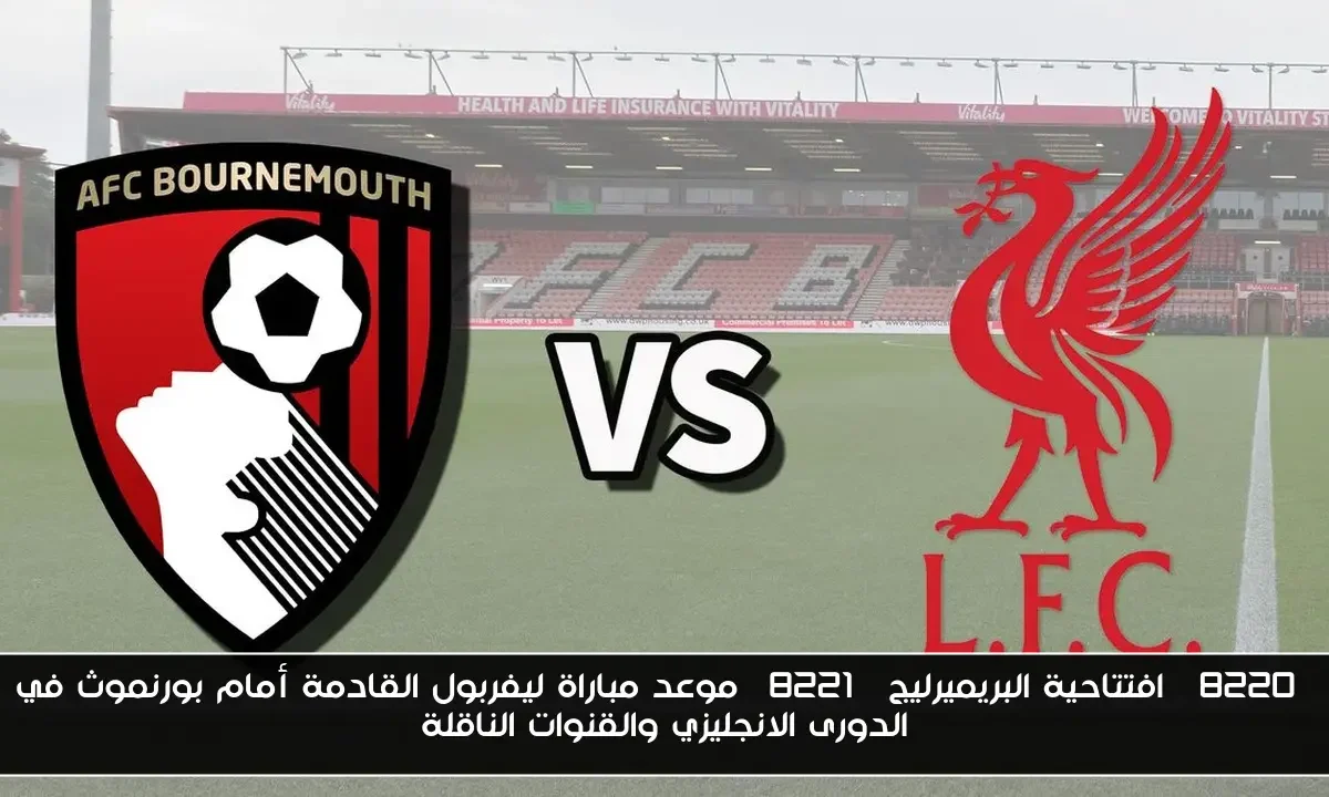“افتتاحية البريميرليج” موعد مباراة ليفربول القادمة أمام بورنموث في الدورى الانجليزي والقنوات الناقلة