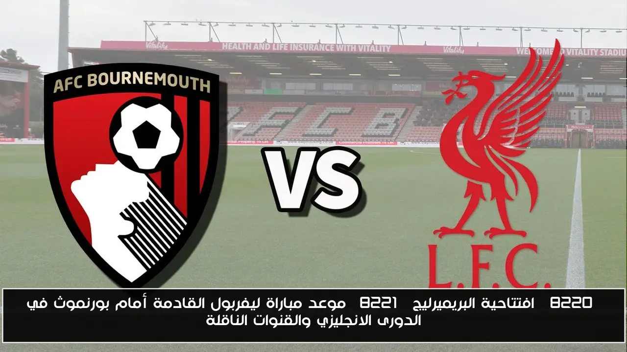 “افتتاحية البريميرليج” موعد مباراة ليفربول القادمة أمام بورنموث في الدورى الانجليزي والقنوات الناقلة