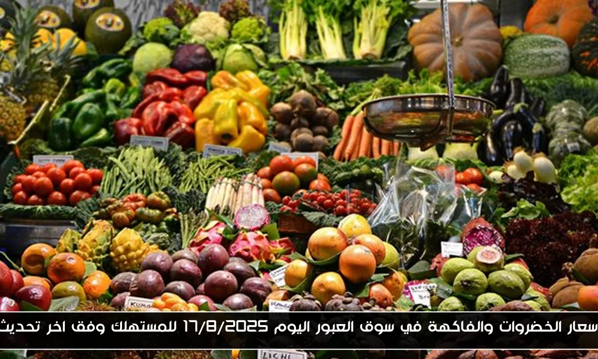 اسعار الخضروات والفاكهة في سوق العبور اليوم 17/8/2025 للمستهلك وفق اخر تحديث