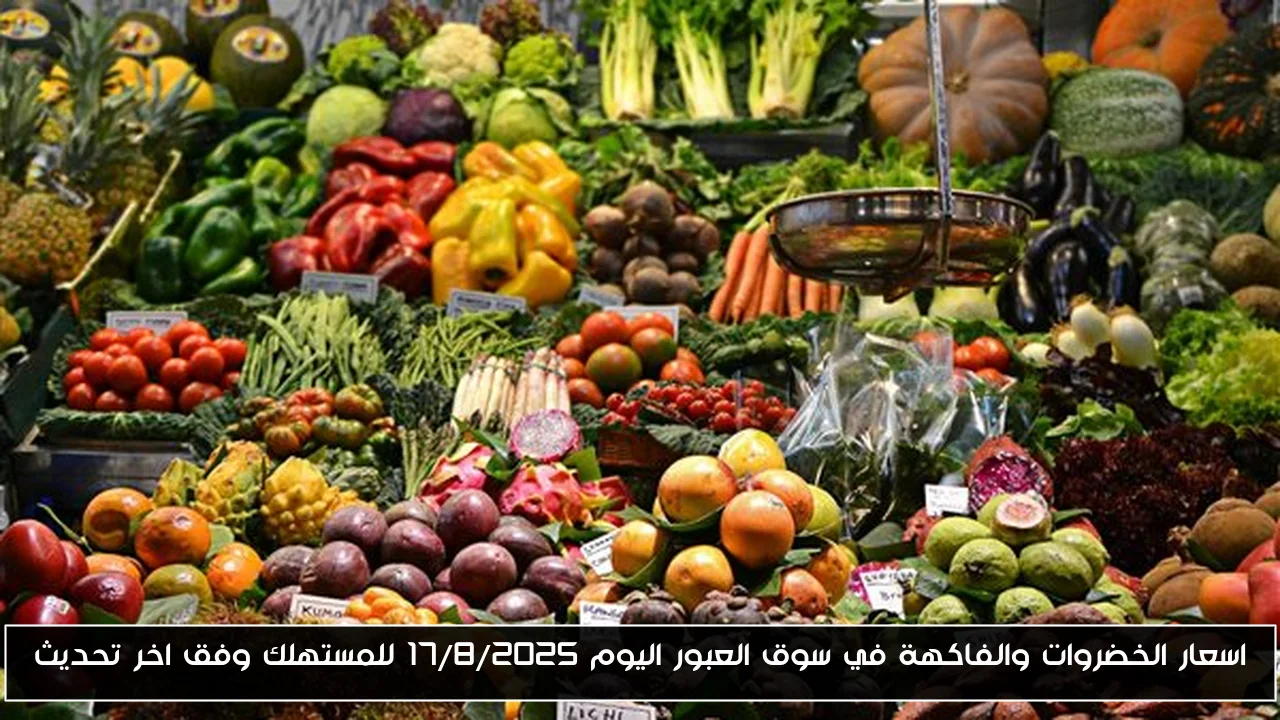 اسعار الخضروات والفاكهة في سوق العبور اليوم 17/8/2025 للمستهلك وفق اخر تحديث