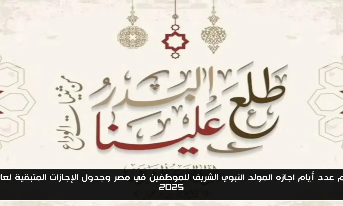 كم عدد أيام اجازه المولد النبوي الشريف للموظفين في مصر وجدول الإجازات المتبقية لعام 2025