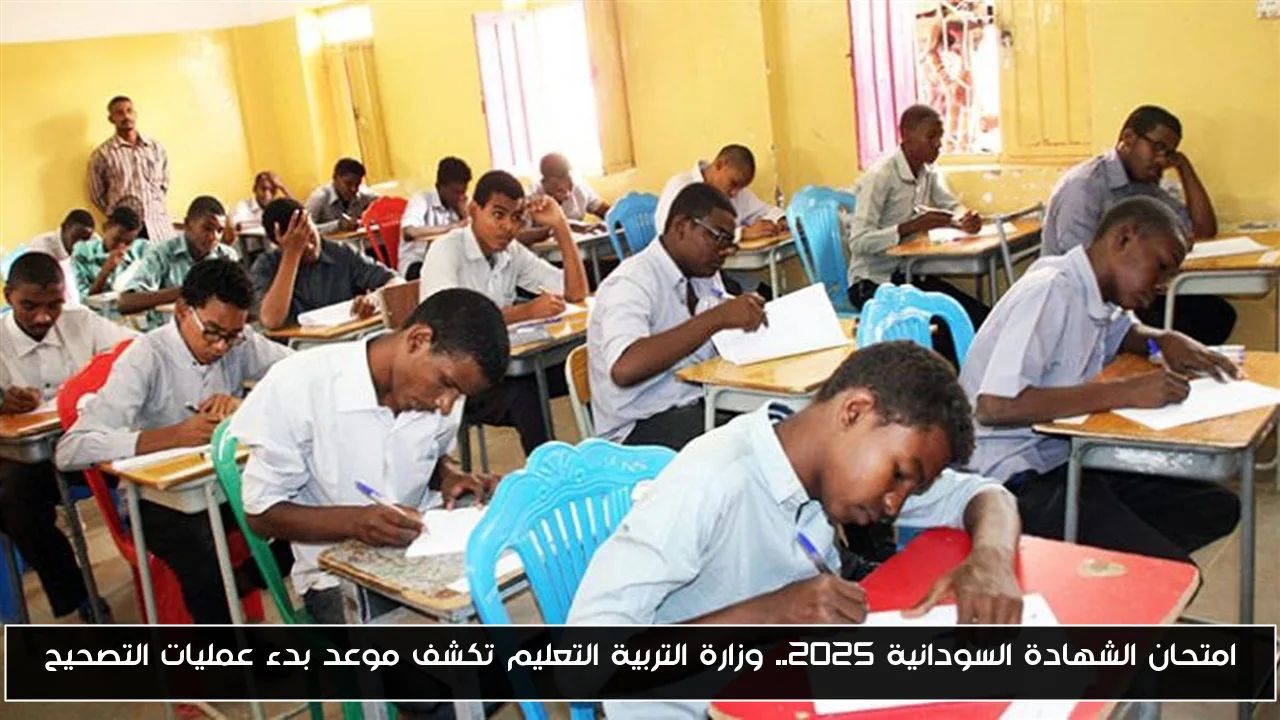امتحان الشهادة السودانية 2025.. وزارة التربية التعليم تكشف موعد بدء عمليات التصحيح