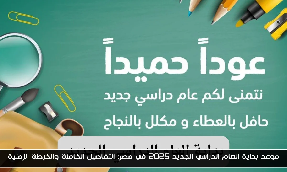 موعد بداية العام الدراسي الجديد 2025 في مصر: التفاصيل الكاملة والخرطة الزمنية