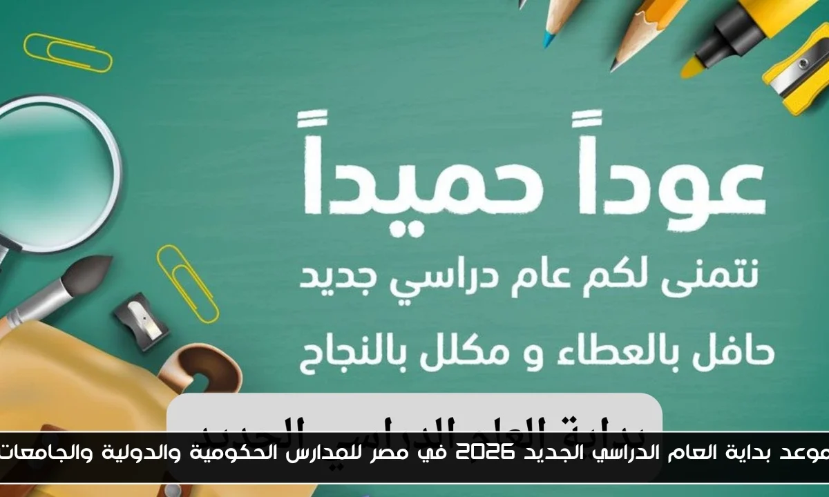 موعد بداية العام الدراسي الجديد 2026 في مصر للمدارس الحكومية والدولية والجامعات