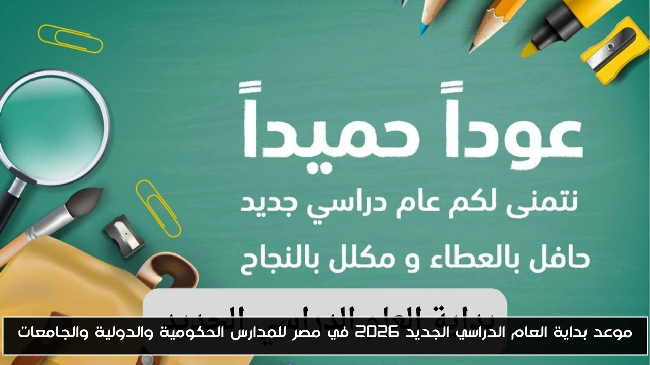 موعد بداية العام الدراسي الجديد 2026 في مصر للمدارس الحكومية والدولية والجامعات