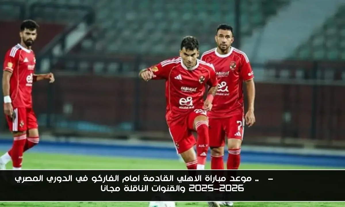 موعد مباراة الاهلي القادمة امام الفاركو في الدوري المصري 2025-2026 والقنوات الناقلة مجانا