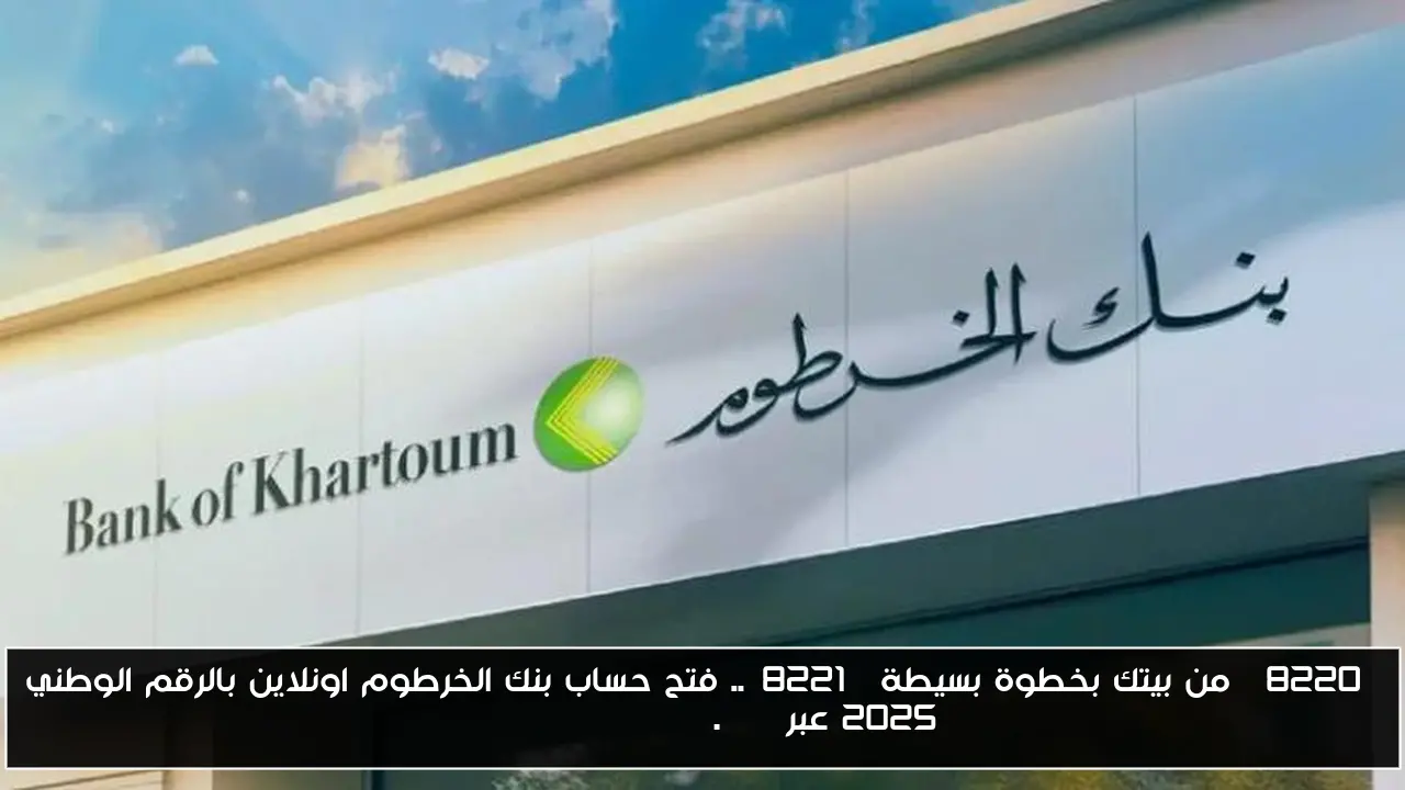 “من بيتك بخطوة بسيطة”.. فتح حساب بنك الخرطوم اونلاين 2025 بالرقم الوطني عبر bankofkhartoum.com