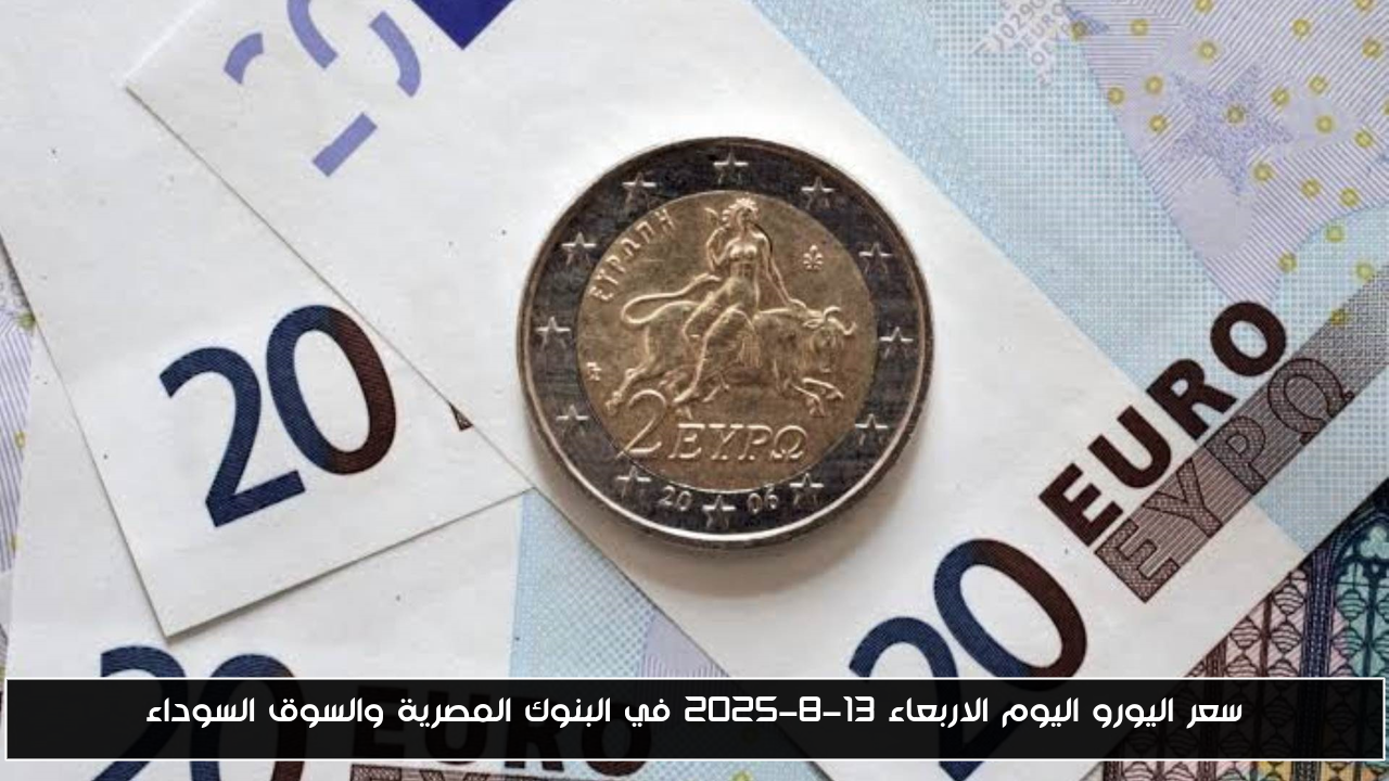 سعر اليورو اليوم الاربعاء 13-8-2025 في البنوك المصرية والسوق السوداء