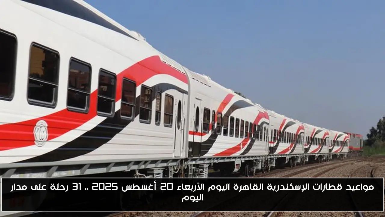 مواعيد قطارات الإسكندرية القاهرة اليوم الأربعاء 20 أغسطس 2025 .. 31 رحلة على مدار اليوم