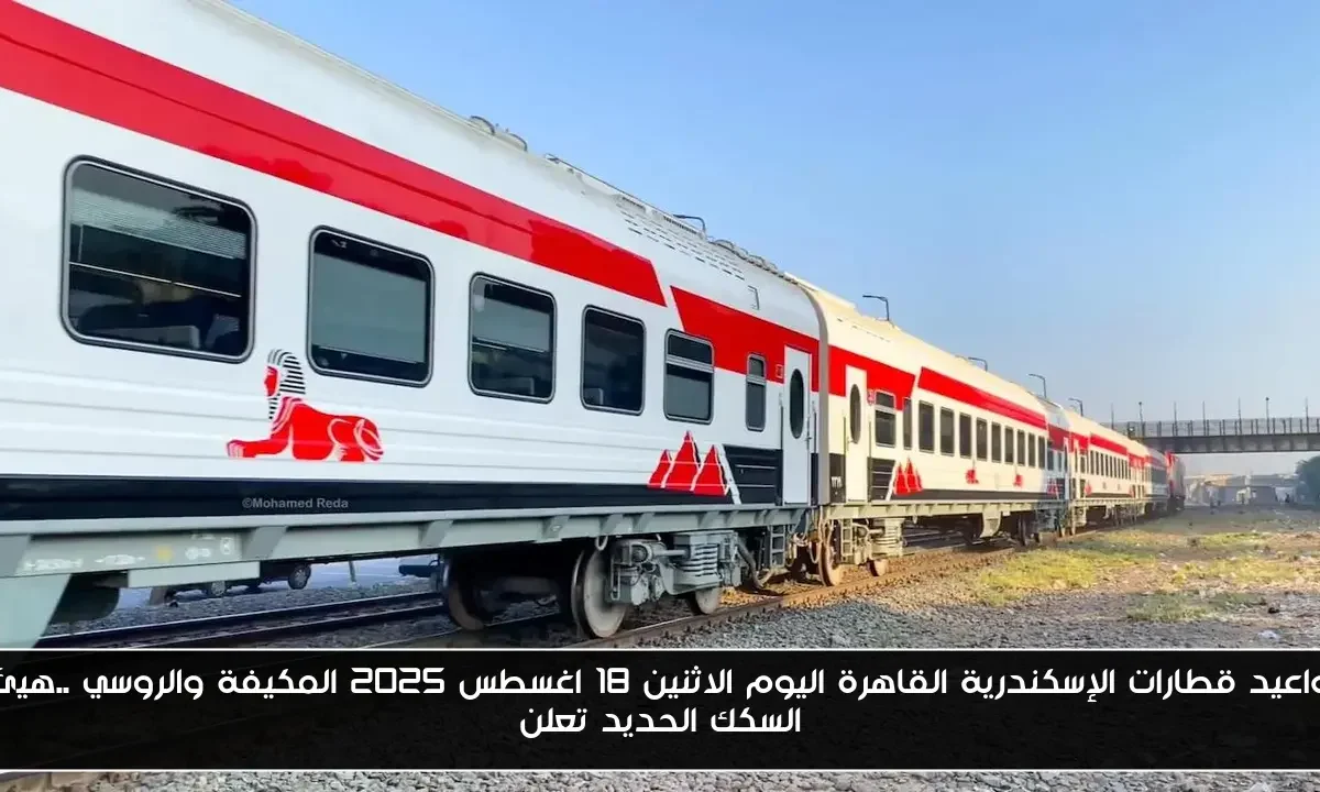 مواعيد قطارات الإسكندرية القاهرة اليوم الاثنين 18 اغسطس 2025 المكيفة والروسي ..هيئة السكك الحديد تعلن