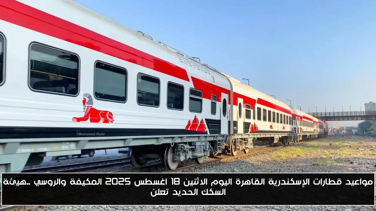 مواعيد قطارات الإسكندرية القاهرة اليوم الاثنين 18 اغسطس 2025 المكيفة والروسي ..هيئة السكك الحديد تعلن