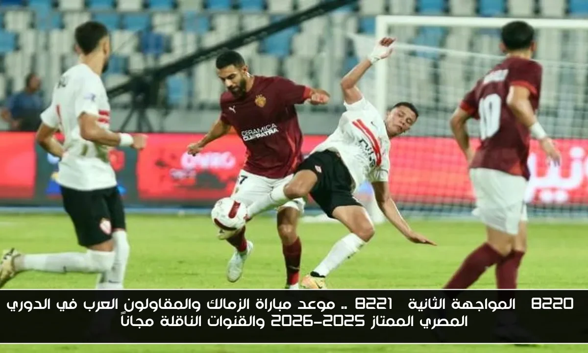 “المواجهة الثانية”.. موعد مباراة الزمالك والمقاولون العرب في الدوري المصري الممتاز 2025-2026 والقنوات الناقلة مجاناً