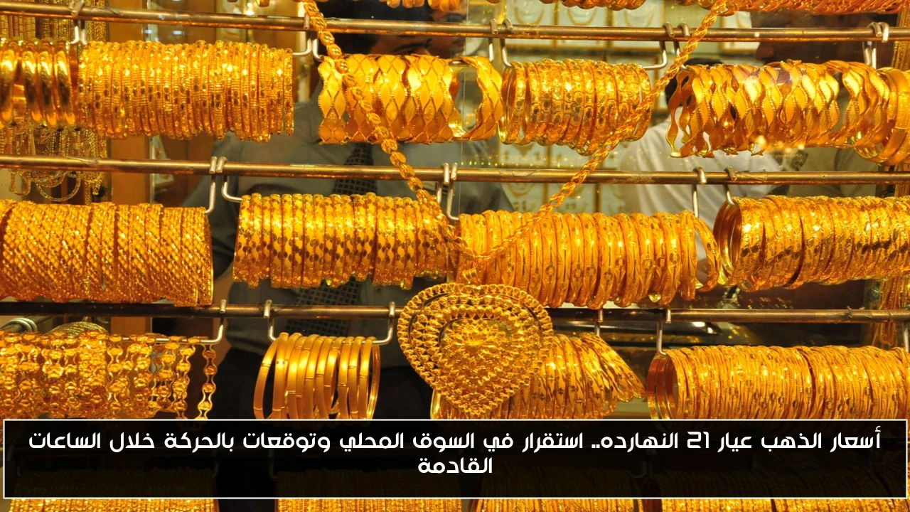 أسعار الذهب عيار 21 النهارده.. استقرار في السوق المحلي وتوقعات بالحركة خلال الساعات القادمة