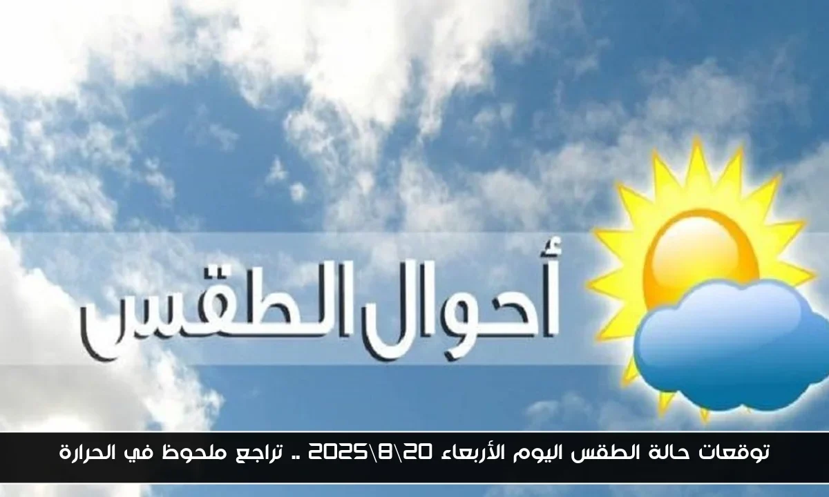 توقعات حالة الطقس اليوم الأربعاء 20\8\2025 .. تراجع ملحوظ في الحرارة