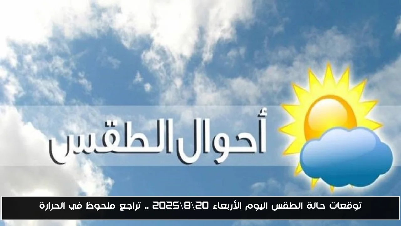 توقعات حالة الطقس اليوم الأربعاء 20\8\2025 .. تراجع ملحوظ في الحرارة