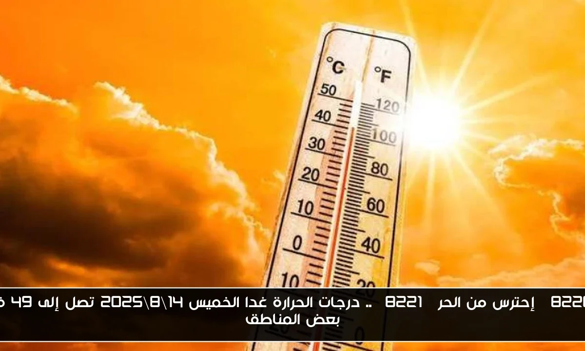 “إحترس من الحر” .. درجات الحرارة غدا الخميس 14\8\2025 تصل إلى 49 في بعض المناطق