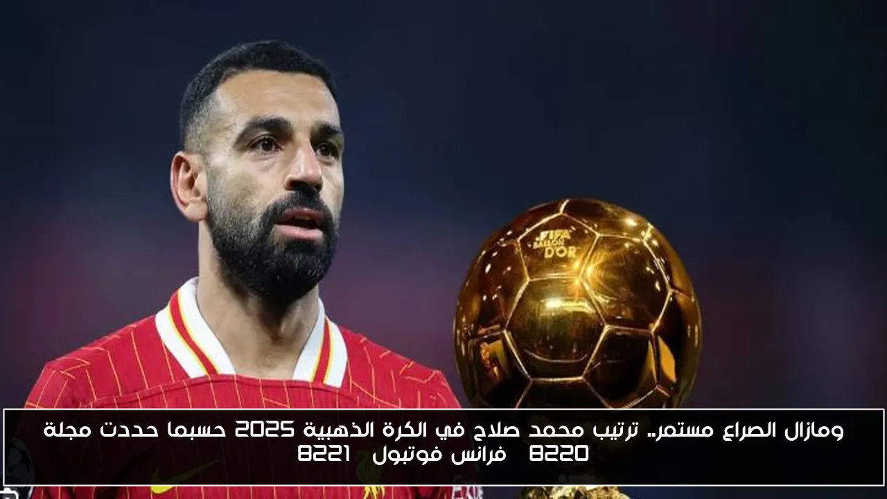 ومازال الصراع مستمر.. ترتيب محمد صلاح في الكرة الذهبية 2025 حسبما حددت مجلة “فرانس فوتبول”